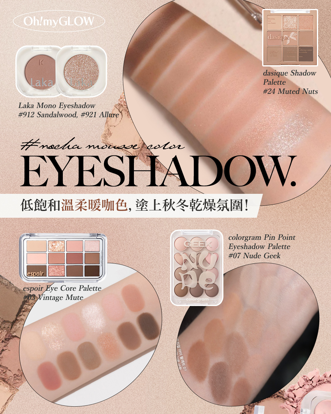 迎接2025第一擊 打造PANTONE年度代表色彩——Mocha Mousse 摩卡慕斯妝容 新年就以甜美又知性的暖棕色調開始~ Laka Mono Eyeshadow 單色眼影 – 26色選擇 #912 SANDALWOOD #921 ALLURE Dasique Shadow Palette 9色眼影盤 – #24 Muted Nuts espoir Eye Core Palette 多用途12色妝容眼影盤 – 5色調選擇 #03 Vintage Mute Colorgram X ZEROBASEONE Pin Point Eyeshadow Palette 12色心心計算機眼影盤 – 7色選擇 #07 Nude Geek
