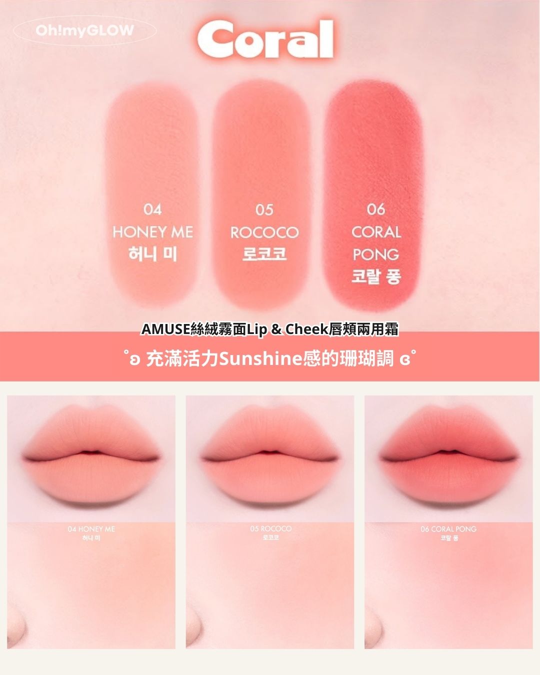 AMUSE X 員瑛 注目新品登場! 多用途唇頰2用 輕易打造高清絲絨柔霧妝感 AMUSE絲絨霧面Lip & Cheek唇頰兩用霜 充滿活力Sunshine感的珊瑚調 AMUSE Powder Lip & cheek 04 HONEY ME 05 ROCOCO 06 CORAL PONG