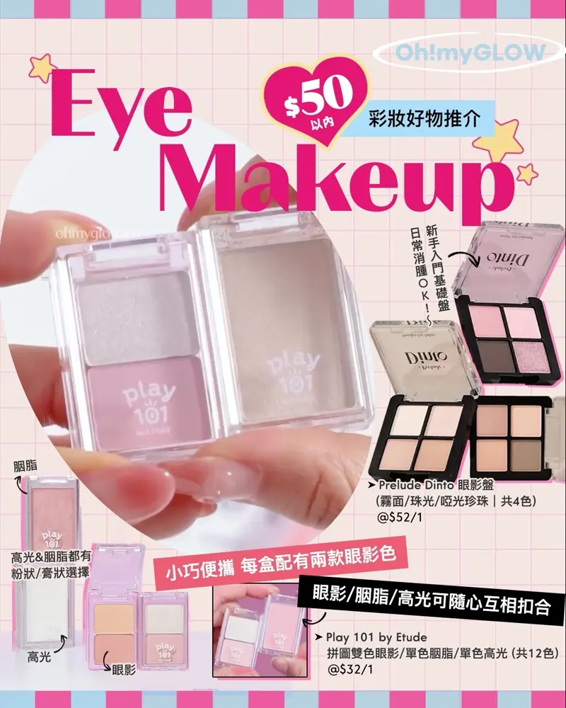 Eye Makeup $50以內彩妝好物推介 小巧便攜 每盒配有兩款眼影色 眼影/胭脂/高光可隨心互相扣合 Prelude Dinto Nostalgia Eye Palette 4色眼影盤 (#71-74) – 4色選擇 Play 101 by Etude Dual Eye Piece 拼圖雙色眼影盤(01-04) – 4色調選擇 Play 101 by Etude Multi Blending Piece Blusher (Powder / Cream) 單色胭脂粉/膏 – 4色選擇 Play 101 by Etude Multi Blending Piece Highlighter (Powder / Cream) 單色高光粉/膏 – 4色選擇